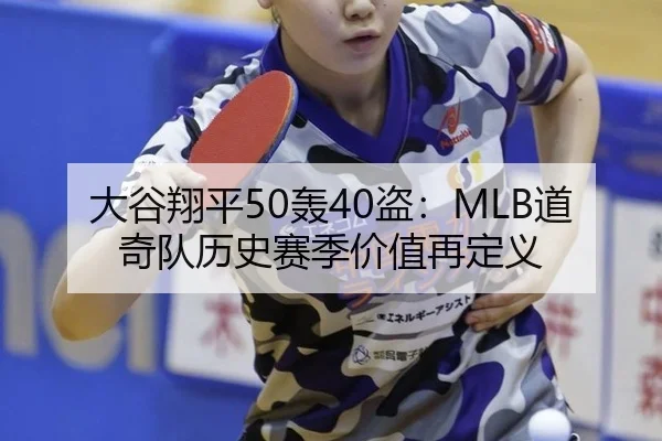 大谷翔平50轰40盗：MLB道奇队历史赛季价值再定义