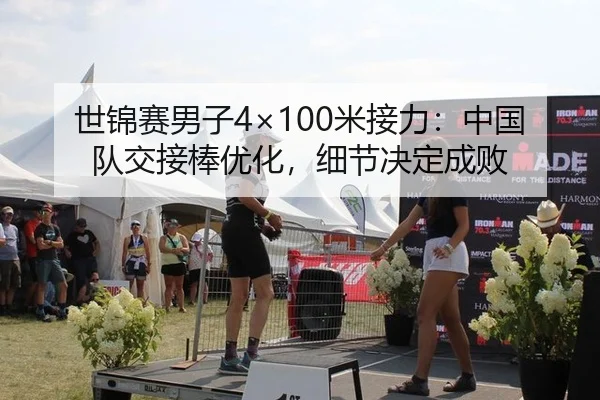 世锦赛男子4×100米接力：中国队交接棒优化，细节决定成败