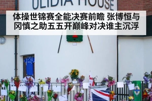 体操世锦赛全能决赛前瞻 张博恒与冈慎之助五五开巅峰对决谁主沉浮