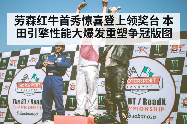 劳森红牛首秀惊喜登上领奖台 本田引擎性能大爆发重塑争冠版图