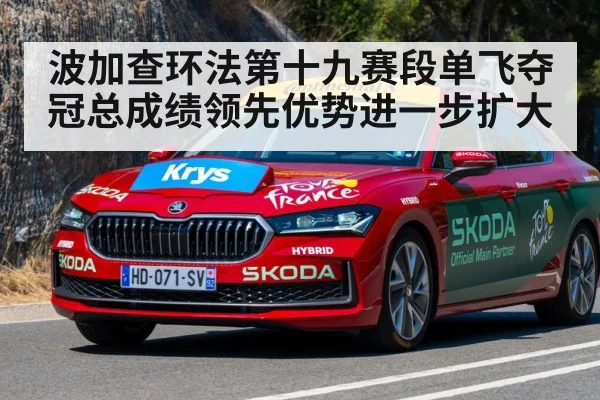 波加查环法第十九赛段单飞夺冠总成绩领先优势进一步扩大