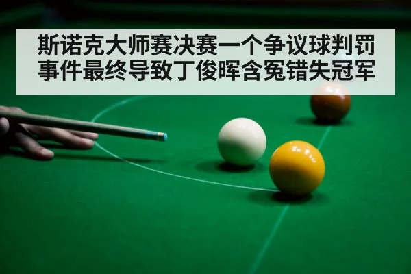 斯诺克大师赛决赛一个争议球判罚事件最终导致丁俊晖含冤错失冠军