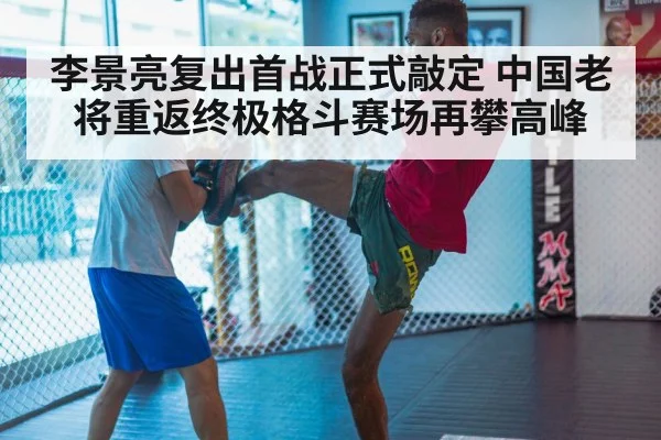 李景亮复出首战正式敲定 中国老将重返终极格斗赛场再攀高峰